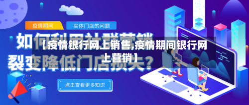 【疫情银行网上销售,疫情期间银行网上营销】