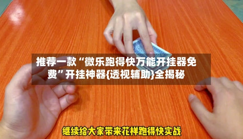 推荐一款“微乐跑得快万能开挂器免费”开挂神器{透视辅助}全揭秘-第3张图片