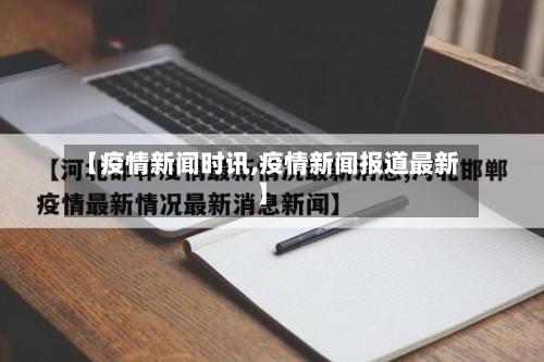 【疫情新闻时讯,疫情新闻报道最新】-第2张图片