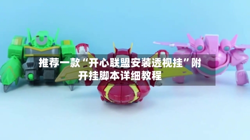 推荐一款“开心联盟安装透视挂”附开挂脚本详细教程