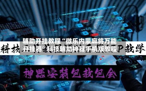 辅助开挂教程“微乐内蒙麻将万能开挂器”科技辅助神器手机版教程-第3张图片