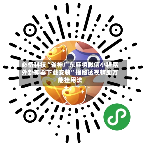 必备科技“雀神广东麻将微信小程序外卦神器下载安装	”揭秘透视辅助万能挂用法-第2张图片