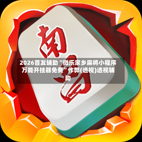 2026首发辅助“微乐家乡麻将小程序万能开挂器免费”作弊(透视)透视辅助