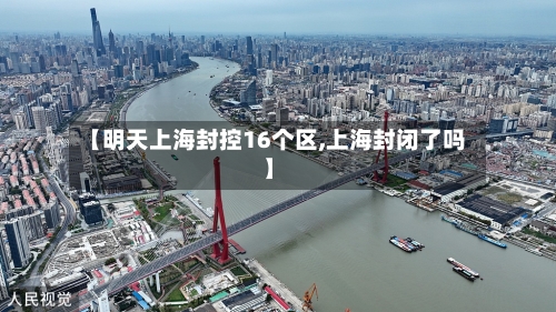 【明天上海封控16个区,上海封闭了吗】-第2张图片