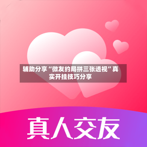 辅助分享“微友约局拼三张透视”真实开挂技巧分享-第2张图片