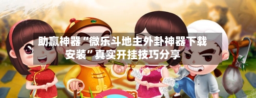 助赢神器“微乐斗地主外卦神器下载安装”真实开挂技巧分享-第2张图片