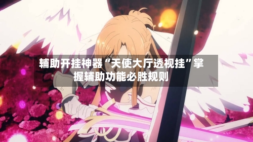 辅助开挂神器“天使大厅透视挂”掌握辅助功能必胜规则-第3张图片
