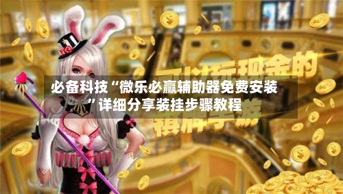 必备科技“微乐必赢辅助器免费安装”详细分享装挂步骤教程-第3张图片
