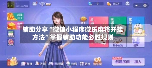 辅助分享“微信小程序微乐麻将开挂方法	”掌握辅助功能必胜规则-第2张图片