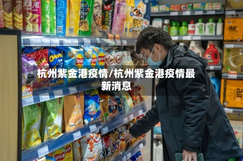 杭州紫金港疫情/杭州紫金港疫情最新消息-第2张图片