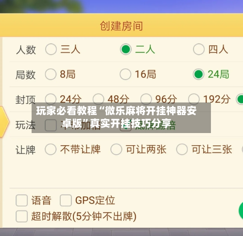 玩家必看教程“微乐麻将开挂神器安卓版	”真实开挂技巧分享-第3张图片