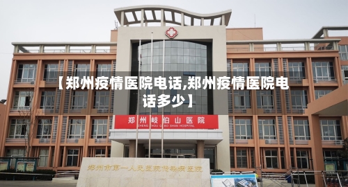 【郑州疫情医院电话,郑州疫情医院电话多少】