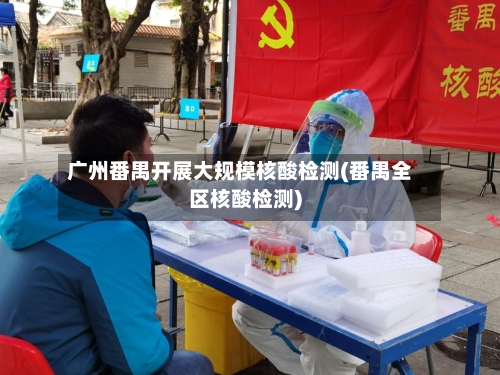 广州番禺开展大规模核酸检测(番禺全区核酸检测)