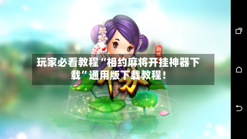 玩家必看教程“相约麻将开挂神器下载”通用版下载教程！-第2张图片