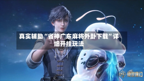 真实辅助“省神广东麻将外卦下载”详细开挂玩法-第2张图片