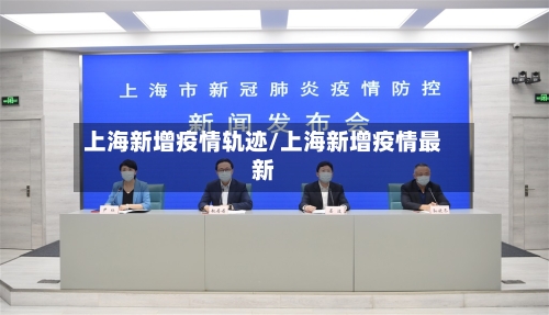 上海新增疫情轨迹/上海新增疫情最新