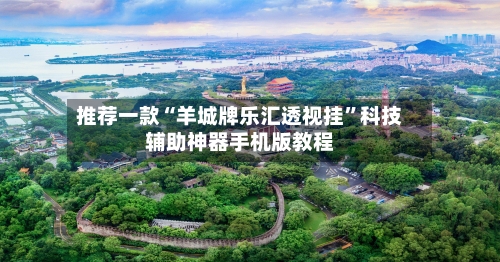 推荐一款“羊城牌乐汇透视挂	”科技辅助神器手机版教程-第2张图片