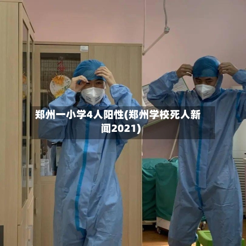 郑州一小学4人阳性(郑州学校死人新闻2021)
