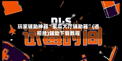 玩家辅助神器“蜜瓜大厅辅助器”(透视挂)辅助下载教程-第3张图片