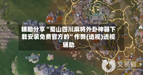 辅助分享“蜀山四川麻将外卦神器下载安装免费官方的”作弊(透视)透视辅助