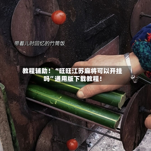 教程辅助！“旺旺江苏麻将可以开挂吗”通用版下载教程！