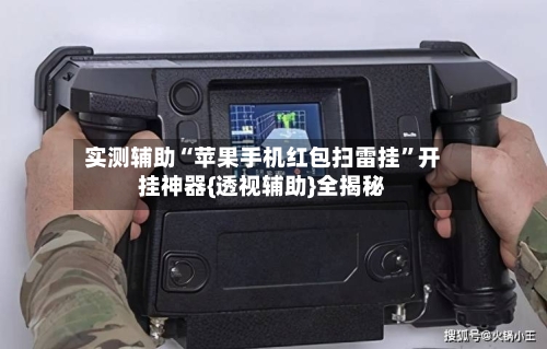 实测辅助“苹果手机红包扫雷挂”开挂神器{透视辅助}全揭秘