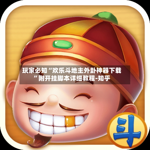 玩家必知“欢乐斗地主外卦神器下载”附开挂脚本详细教程-知乎-第3张图片