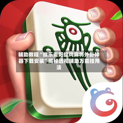 辅助教程“微乐贵阳捉鸡麻将外卦神器下载安装”揭秘透视辅助万能挂用法