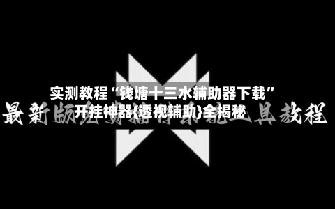 实测教程“钱塘十三水辅助器下载	”开挂神器{透视辅助}全揭秘-第2张图片