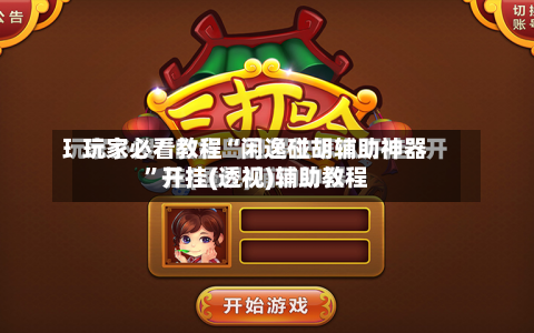 玩家必看教程“闲逸碰胡辅助神器”开挂(透视)辅助教程