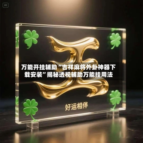 万能开挂辅助“吉祥麻将外卦神器下载安装	”揭秘透视辅助万能挂用法-第2张图片