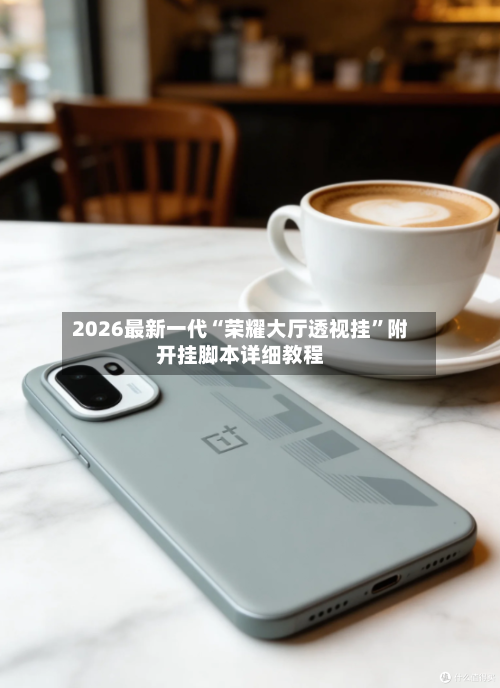 2026最新一代“荣耀大厅透视挂	”附开挂脚本详细教程-第2张图片