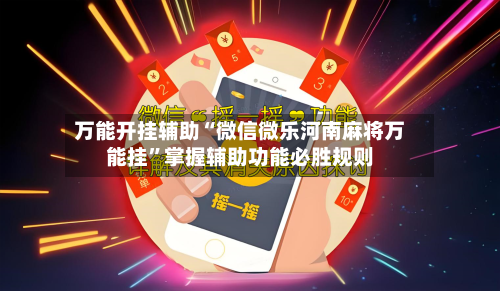 万能开挂辅助“微信微乐河南麻将万能挂”掌握辅助功能必胜规则