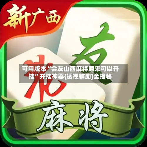 可用版本“会友山西麻将原来可以开挂”开挂神器{透视辅助}全揭秘-第3张图片