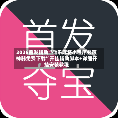 2026首发辅助“微乐麻将小程序必赢神器免费下载”开挂辅助脚本+详细开挂安装教程