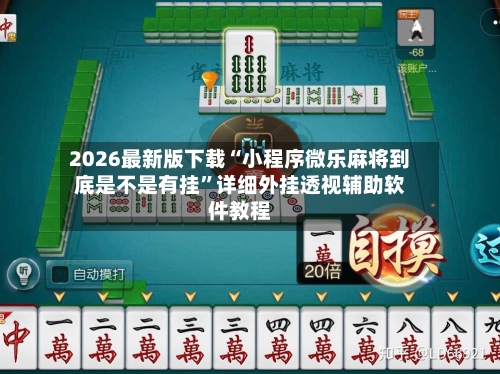 2026最新版下载“小程序微乐麻将到底是不是有挂”详细外挂透视辅助软件教程