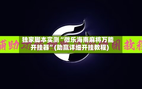独家脚本实测“微乐海南麻将万能开挂器”(助赢详细开挂教程)