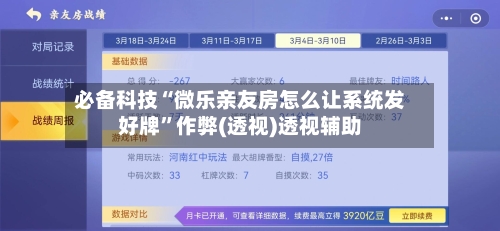 必备科技“微乐亲友房怎么让系统发好牌”作弊(透视)透视辅助-第2张图片