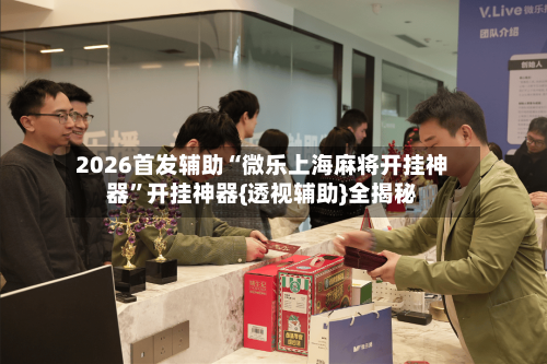 2026首发辅助“微乐上海麻将开挂神器”开挂神器{透视辅助}全揭秘