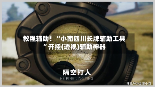 教程辅助！“小南四川长牌辅助工具”开挂(透视)辅助神器-第2张图片