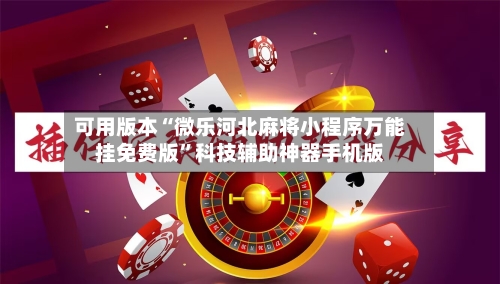 可用版本“微乐河北麻将小程序万能挂免费版	”科技辅助神器手机版-第2张图片