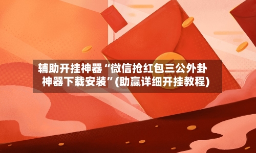 辅助开挂神器“微信抢红包三公外卦神器下载安装”(助赢详细开挂教程)