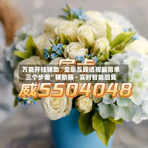 万能开挂辅助“皇豪互娱透视最简单三个步骤”辅助器 - 实时智能回复-第2张图片