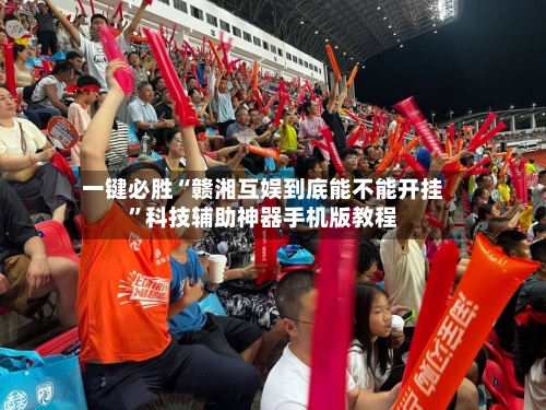 一键必胜“赣湘互娱到底能不能开挂”科技辅助神器手机版教程-第2张图片