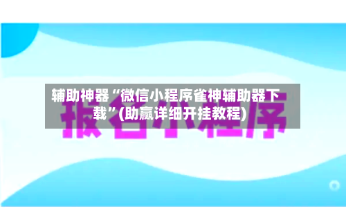 辅助神器“微信小程序雀神辅助器下载”(助赢详细开挂教程)-第2张图片