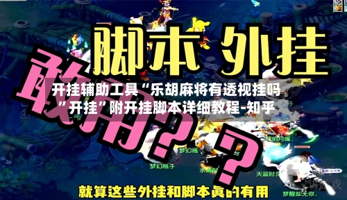 开挂辅助工具“乐胡麻将有透视挂吗”开挂”附开挂脚本详细教程-知乎
