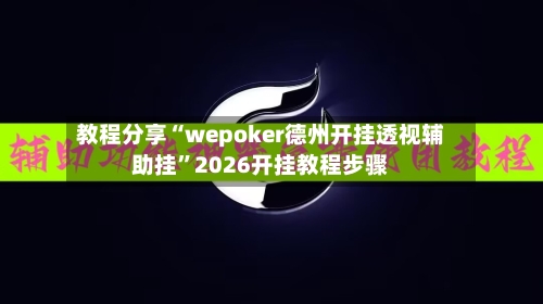 教程分享“wepoker德州开挂透视辅助挂”2026开挂教程步骤-第3张图片