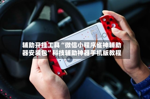 辅助开挂工具“微信小程序雀神辅助器安装包”科技辅助神器手机版教程