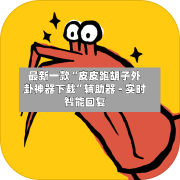 最新一款“皮皮跑胡子外卦神器下载”辅助器 - 实时智能回复