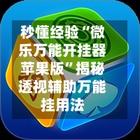 秒懂经验“微乐万能开挂器苹果版”揭秘透视辅助万能挂用法